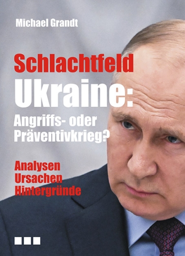 Michael Grandt: Schlachtfeld Ukraine: Angriffs- oder Präventivkrieg