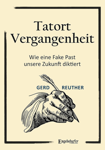 Gerd Reuter: Tatort Vergangenheit - Wie eine  Fake Past unsere Zukunft diktiert