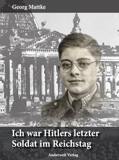 Georg Mattke: Ich war Hitlers letzter Soldat im Reichstag